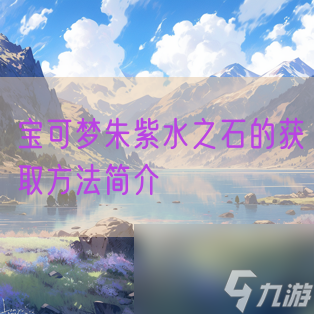 <a id='link_pop' class='keyword-tag' href='https://www.9game.cn/bkmzz/'>宝可梦朱紫</a>水之石的获取方法简介