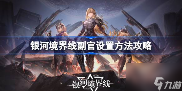 银河境界线副官怎么设置 银河境界线副官设置方法攻略