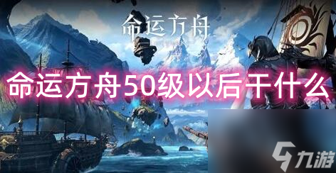 命運(yùn)方舟50級以后干什么