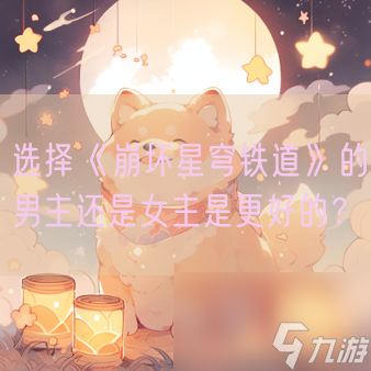 选择《<a id='link_pop' class='keyword-tag' href='https://www.9game.cn/bhxqtd/'>崩坏星穹铁道</a>》的男主还是女主是更好的？