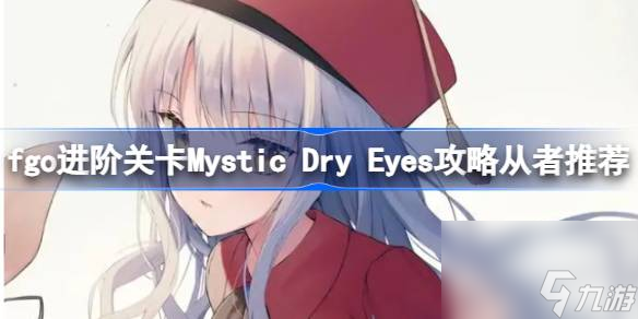 fgo进阶关卡Mystic Dry Eyes攻略从者推荐 fgo进阶关卡Mystic Dry Eyes怎么攻略