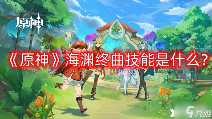《原神》海淵終曲技能是什么？海淵終曲技能效果一覽