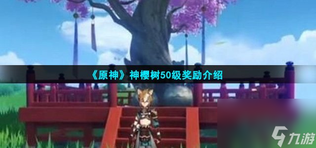 《原神》神櫻樹50級獎勵介紹