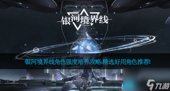银河境界线角色强度培养攻略：精选好用角色推荐！