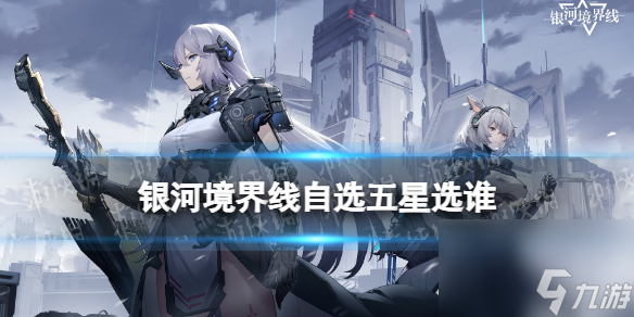 《银河境界线》自选五星选谁 公测五星自选推荐