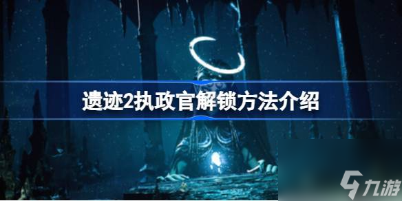 遗迹2隐藏职业执政官怎么解锁,遗迹2执政官解锁方法介绍