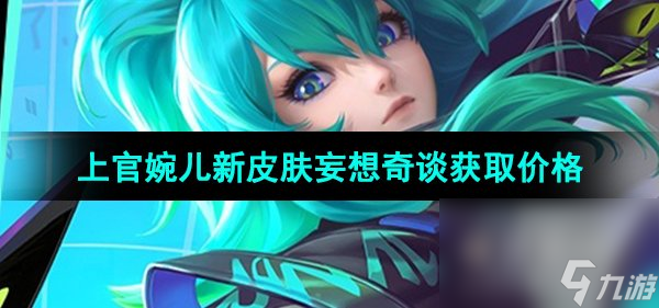 《王者荣耀》上官婉儿新皮肤妄想奇谈获取价格