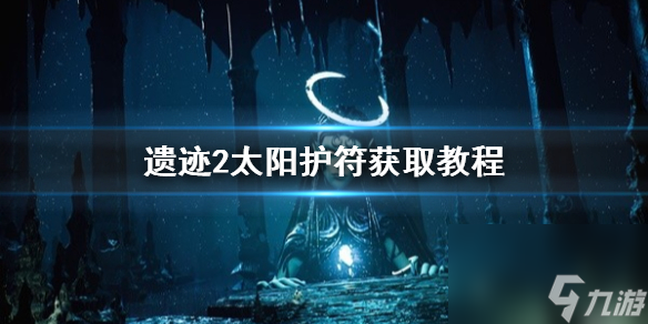 遗迹2太阳护符获取教程-遗迹2太阳护符在哪获得