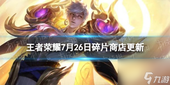 《王者荣耀》7月26日碎片商店更新了什么 7月碎片商店更新内容一览2023