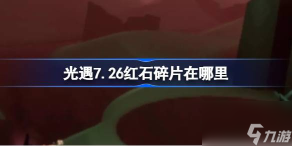 光遇7.26红石碎片在哪里 光遇7月26日红石碎片在哪里攻略
