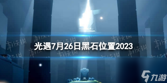 《光遇》7月26日黑石在哪 7.26黑石位置2023