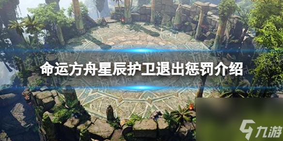 《命运方舟》星辰护卫退出惩罚是什么？ 星辰护卫退出惩罚介绍