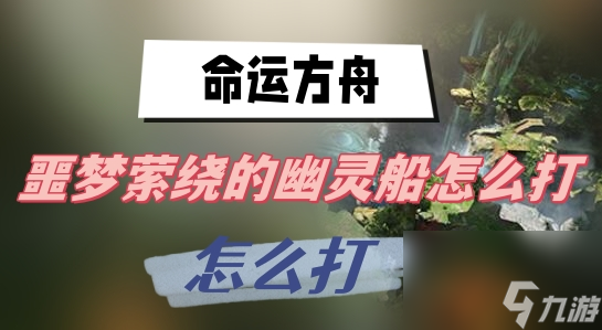 命运方舟噩梦萦绕的幽灵船怎么打 噩梦萦绕的幽灵船打法攻略