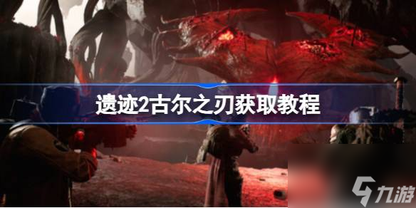 遗迹2古尔之刃怎么获得,遗迹2古尔之刃获取教程