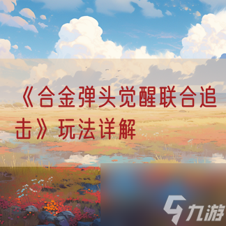 《<a id='link_pop' class='keyword-tag' href='http://qicyb.cn/hjdtjx1/'>合金彈頭覺醒</a>聯(lián)合追擊》玩法詳解