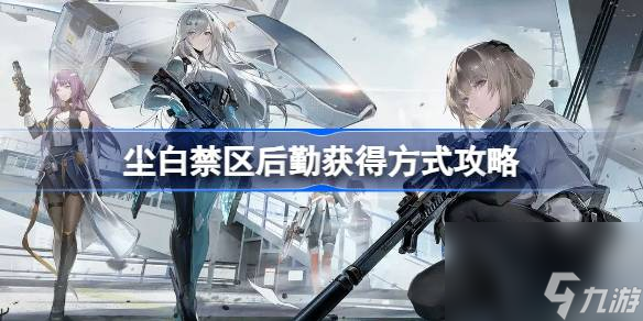 <a id='link_pop' class='keyword-tag' href='https://www.9game.cn/projectsnow/'>尘白禁区</a>后勤怎么获得,尘白禁区后勤获得方式攻略