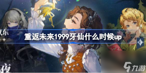 <a id='link_pop' class='keyword-tag' href='https://www.9game.cn/zfwl1999/'>重返未来1999</a>牙仙什么时候up,重返未来牙仙up时间介绍