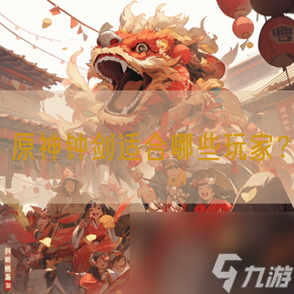 原神钟剑适合哪些玩家 