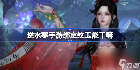<a id='link_pop' class='keyword-tag' href='https://www.9game.cn/nishuihan1/'>逆水寒手游</a>绑定纹玉能干嘛 逆水寒手游绑定纹玉兑换攻略