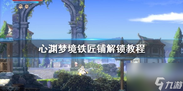 心渊梦境铁匠铺解锁教程-心渊梦境铁匠铺怎么解锁