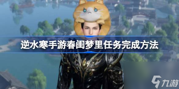 <a id='link_pop' class='keyword-tag' href='https://www.9game.cn/nishuihan1/'>逆水寒手游</a>人间任务春闺梦里怎么完成,逆水寒手游春闺梦里任务完成方法