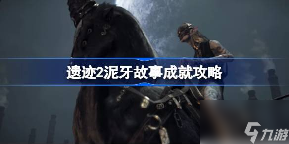 遗迹2泥牙在哪 遗迹2泥牙故事成就攻略