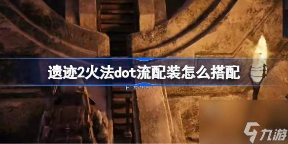 遗迹2火法dot流配装怎么搭配,遗迹2火法dot流配装搭配推荐