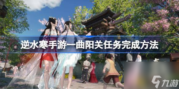 逆水寒手游一曲阳关任务该怎么完成