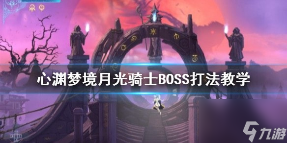 心渊梦境月光骑士BOSS打法教学-心渊梦境月光骑士怎么打