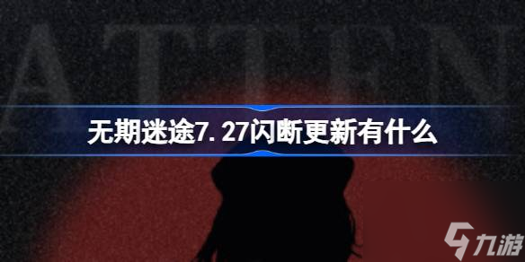 无期迷途7.27闪断更新有什么 无期迷途7月27日更新内容介绍