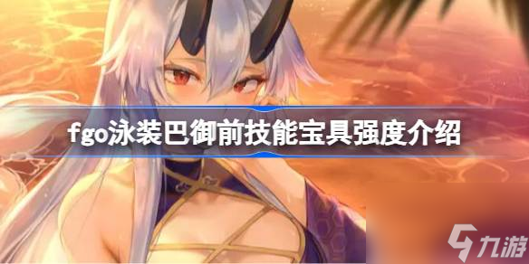 fgo泳装巴御前技能宝具怎么样 fgo泳装巴御前技能宝具强度介绍