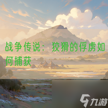 戰(zhàn)爭(zhēng)傳說(shuō)：狡猾的俘虜如何捕獲