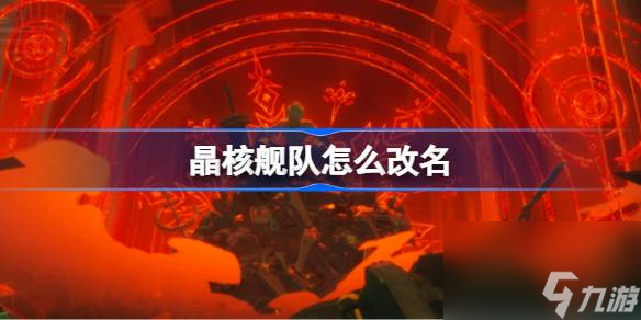 晶核舰队改名方法