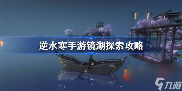 逆水寒手游鏡湖探索怎么玩 逆水寒手游鏡湖探索寶箱在哪里介紹