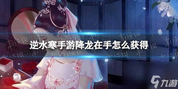 《逆水寒手游》降龙在手怎么获取