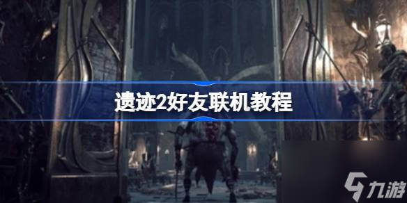 遗迹2好友联机教程 遗迹2怎么联机