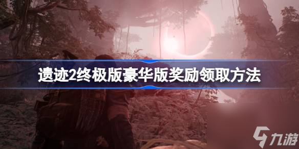 遗迹2终极版豪华版奖励在哪领 遗迹2终极版豪华版奖励领取方法