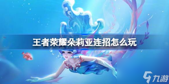 王者荣耀朵莉亚连招怎么玩 王者荣耀朵莉亚连招介绍
