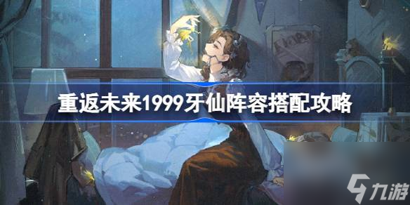 重返未来1999牙仙阵容怎么搭配