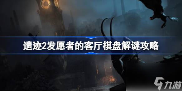 遗迹2发愿者的客厅棋盘怎么开 遗迹2发愿者的客厅棋盘解谜攻略