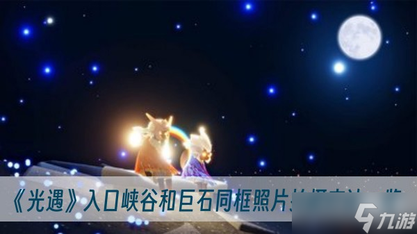 《光遇》入口峡谷和巨石同框照片拍摄方法一览