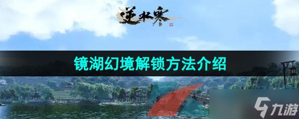 《逆水寒手游》镜湖幻境解锁方法介绍
