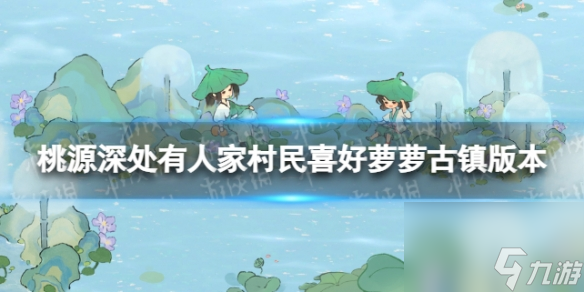 《桃源深处有人家》村民喜好萝萝古镇版本 村民喜好物最新一览