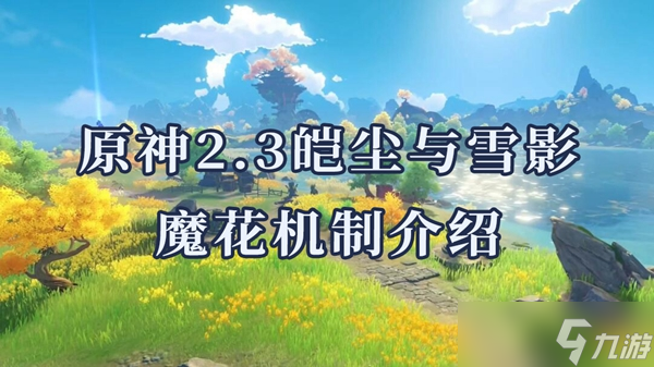 原神2.3皑尘与雪影魔花机制介绍
