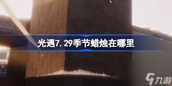 光遇7.29季節(jié)蠟燭在哪里 光遇7月29日季節(jié)蠟燭在哪里攻略