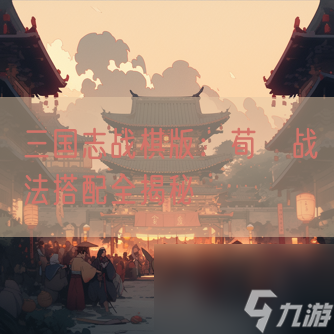 三国志战棋版 荀彧战法搭配全揭秘