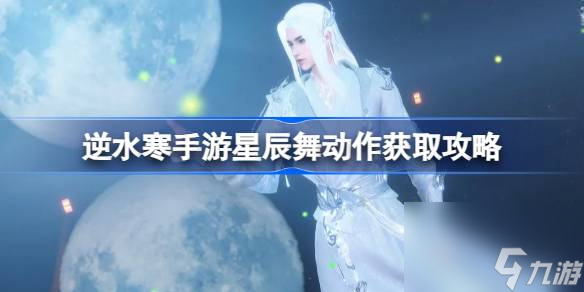 逆水寒手游星辰舞怎么获取 逆水寒手游星辰舞动作获取攻略