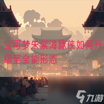 <a id='link_pop' class='keyword-tag' href='https://www.9game.cn/bkmzz/'>宝可梦朱紫</a>海豚侠如何升级至全能形态