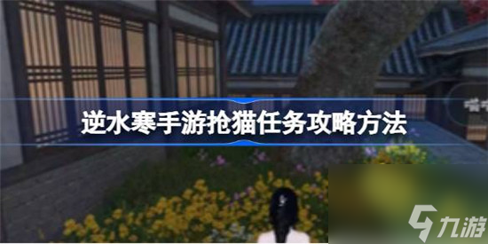 逆水寒手游抢猫任务该怎么做 逆水寒手游抢猫任务攻略玩法