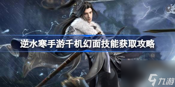 <a id='link_pop' class='keyword-tag' href='https://www.9game.cn/nishuihan1/'>逆水寒手游</a>千机幻面怎么获得,逆水寒手游千机幻面技能获取攻略